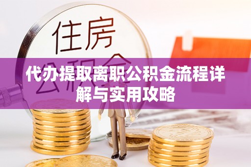 市南代办提取离职公积金流程详解与实用攻略