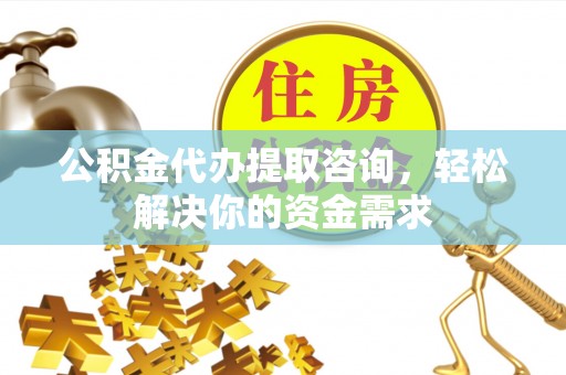 市南公积金代办提取咨询，轻松解决你的资金需求