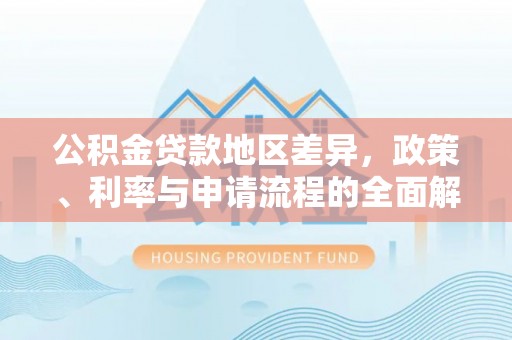 市南公积金贷款地区差异，政策、利率与申请流程的全面解析