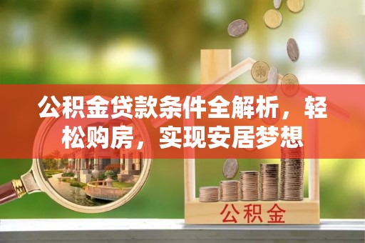 市南公积金贷款条件全解析，轻松购房，实现安居梦想