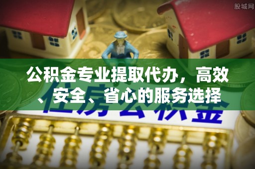 市南公积金专业提取代办，高效、安全、省心的服务选择