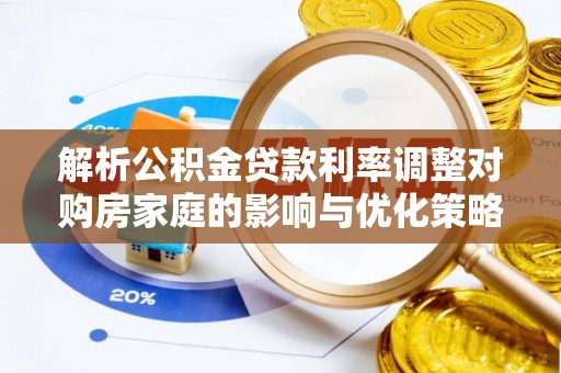 市南解析公积金贷款利率调整对购房家庭的影响与优化策略