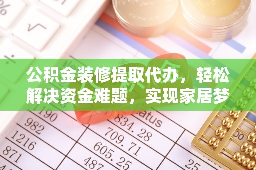 市南公积金装修提取代办，轻松解决资金难题，实现家居梦想