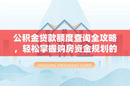 市南公积金贷款额度查询全攻略，轻松掌握购房资金规划的关键