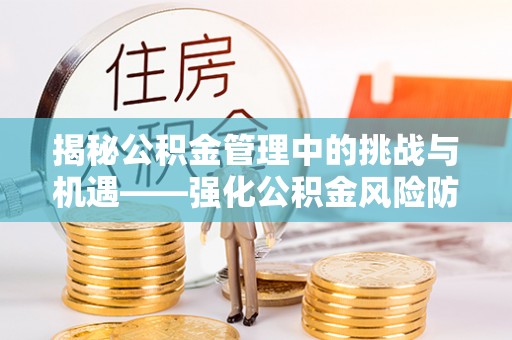 市南揭秘公积金管理中的挑战与机遇——强化公积金风险防控的多维策略