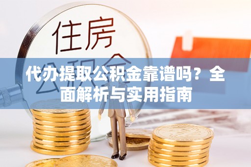 市南代办提取公积金靠谱吗？全面解析与实用指南