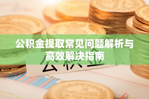 市南公积金提取常见问题解析与高效解决指南