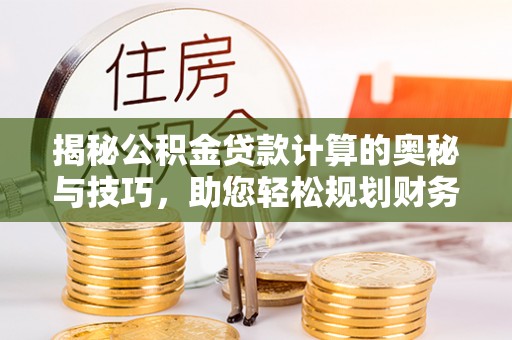 市南揭秘公积金贷款计算的奥秘与技巧，助您轻松规划财务未来