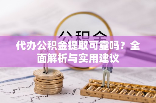 市南代办公积金提取可靠吗？全面解析与实用建议