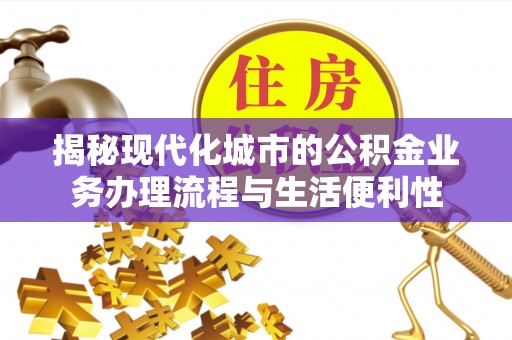 市南揭秘现代化城市的公积金业务办理流程与生活便利性