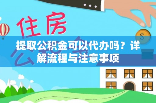 市南提取公积金可以代办吗？详解流程与注意事项