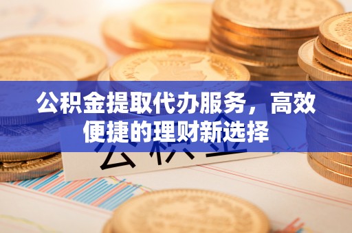 市南公积金提取代办服务，高效便捷的理财新选择