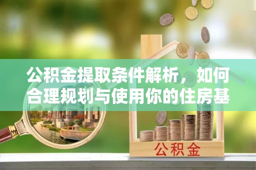 市南公积金提取条件解析，如何合理规划与使用你的住房基金