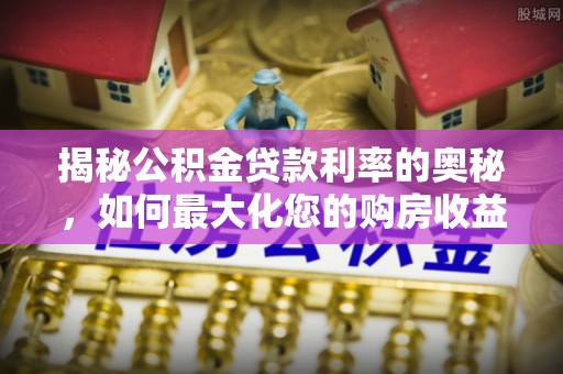 市南揭秘公积金贷款利率的奥秘，如何最大化您的购房收益