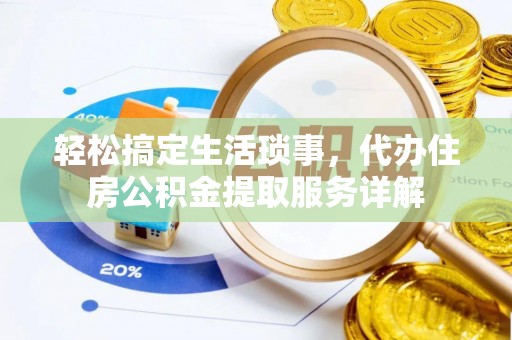 市南轻松搞定生活琐事，代办住房公积金提取服务详解