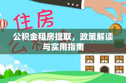 市南公积金租房提取，政策解读与实用指南