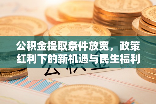 市南公积金提取条件放宽，政策红利下的新机遇与民生福利