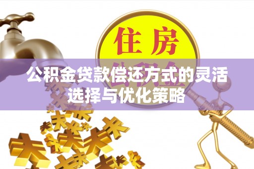 市南公积金贷款偿还方式的灵活选择与优化策略