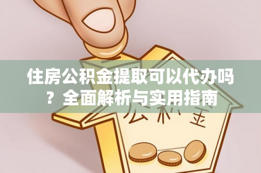 市南住房公积金提取可以代办吗？全面解析与实用指南