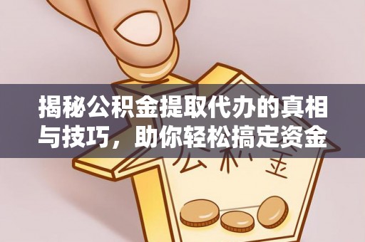 市南揭秘公积金提取代办的真相与技巧，助你轻松搞定资金流动问题