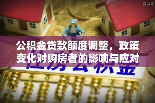 市南公积金贷款额度调整，政策变化对购房者的影响与应对策略