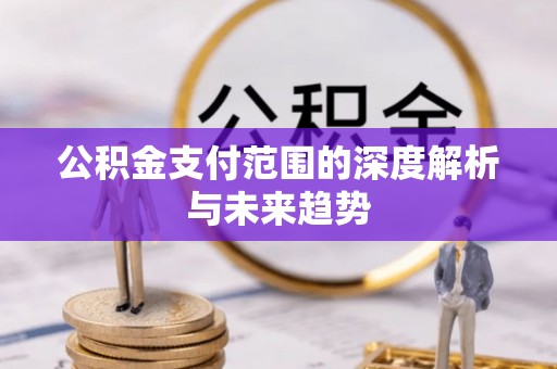 市南公积金支付范围的深度解析与未来趋势