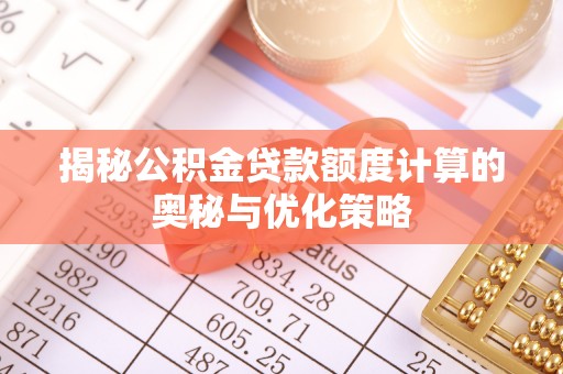 市南揭秘公积金贷款额度计算的奥秘与优化策略