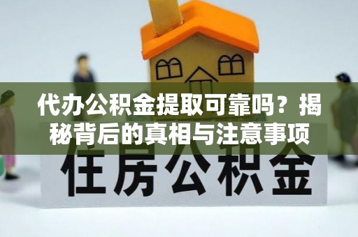 市南代办公积金提取可靠吗？揭秘背后的真相与注意事项