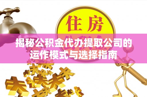 市南揭秘公积金代办提取公司的运作模式与选择指南