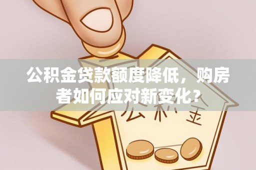 市南公积金贷款额度降低，购房者如何应对新变化？