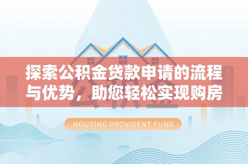 市南探索公积金贷款申请的流程与优势，助您轻松实现购房梦想