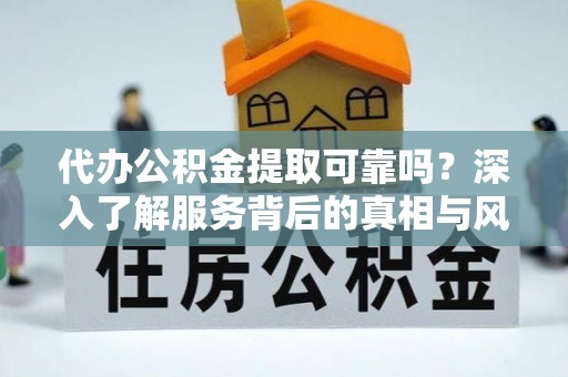 市南代办公积金提取可靠吗？深入了解服务背后的真相与风险