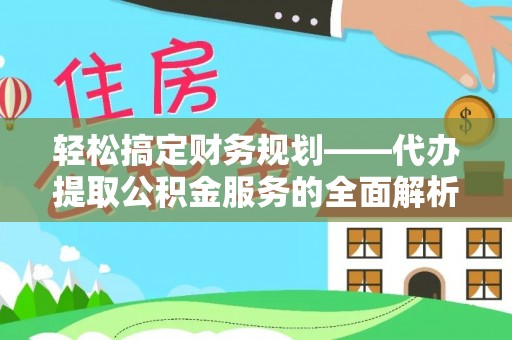 市南轻松搞定财务规划——代办提取公积金服务的全面解析