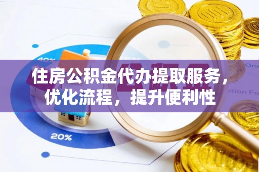 市南住房公积金代办提取服务，优化流程，提升便利性