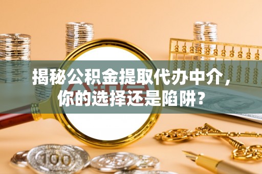 市南揭秘公积金提取代办中介，你的选择还是陷阱？