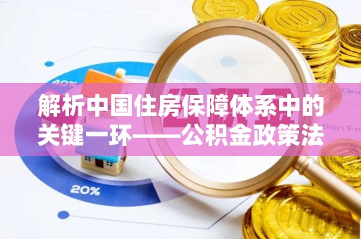 市南解析中国住房保障体系中的关键一环——公积金政策法规的演变与影响