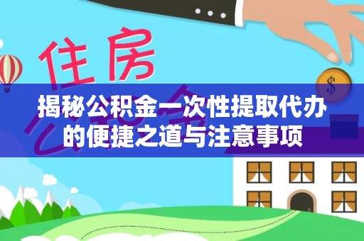 市南揭秘公积金一次性提取代办的便捷之道与注意事项