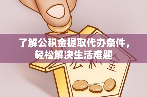 市南了解公积金提取代办条件，轻松解决生活难题