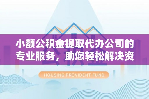 市南小额公积金提取代办公司的专业服务，助您轻松解决资金难题