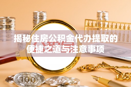 市南揭秘住房公积金代办提取的便捷之道与注意事项