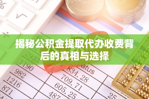 市南揭秘公积金提取代办收费背后的真相与选择
