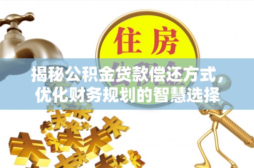 市南揭秘公积金贷款偿还方式，优化财务规划的智慧选择