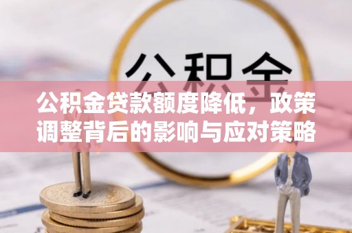 市南公积金贷款额度降低，政策调整背后的影响与应对策略