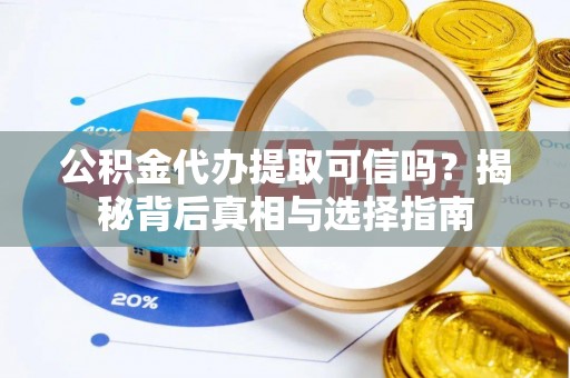 市南公积金代办提取可信吗？揭秘背后真相与选择指南