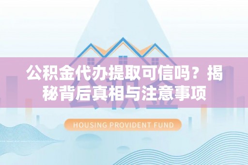 市南公积金代办提取可信吗？揭秘背后真相与注意事项