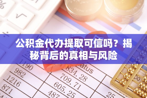 市南公积金代办提取可信吗？揭秘背后的真相与风险
