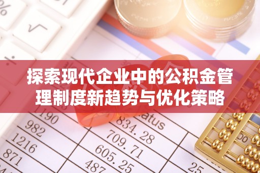 市南探索现代企业中的公积金管理制度新趋势与优化策略