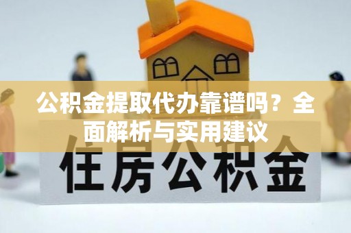 市南公积金提取代办靠谱吗？全面解析与实用建议