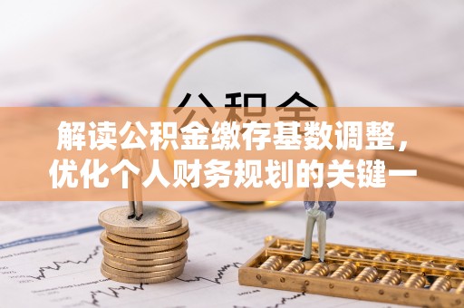 市南解读公积金缴存基数调整，优化个人财务规划的关键一步