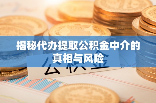 市南揭秘代办提取公积金中介的真相与风险